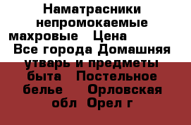 Наматрасники непромокаемые махровые › Цена ­ 1 900 - Все города Домашняя утварь и предметы быта » Постельное белье   . Орловская обл.,Орел г.